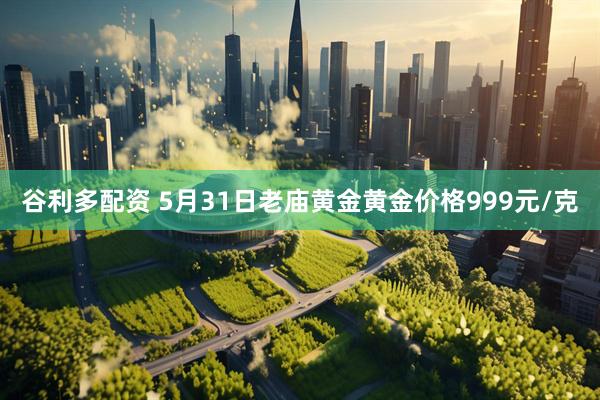 谷利多配资 5月31日老庙黄金黄金价格999元/克