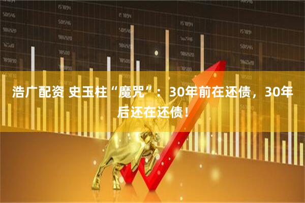 浩广配资 史玉柱“魔咒”：30年前在还债，30年后还在还债！