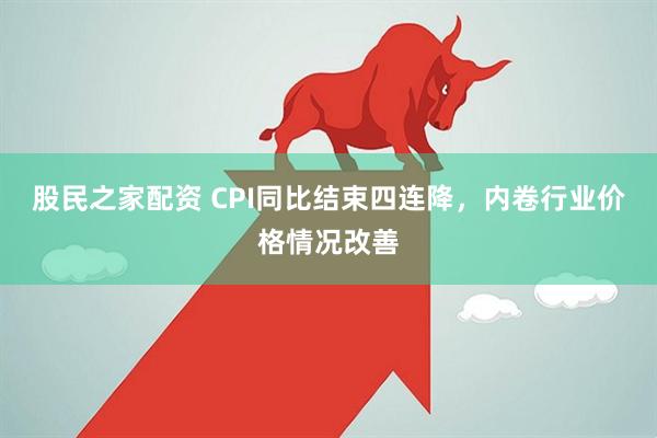 股民之家配资 CPI同比结束四连降，内卷行业价格情况改善