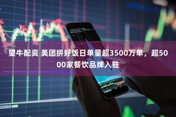 望牛配资 美团拼好饭日单量超3500万单，超5000家餐饮品牌入驻