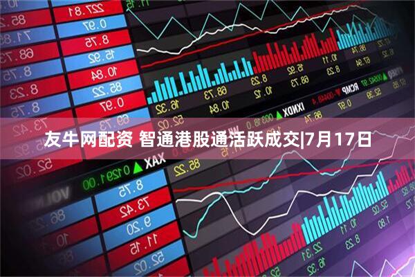 友牛网配资 智通港股通活跃成交|7月17日
