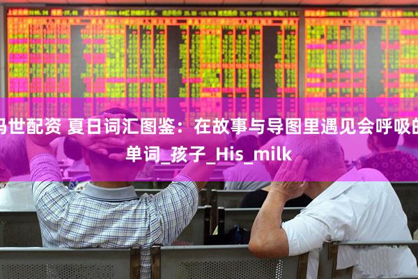 玛世配资 夏日词汇图鉴：在故事与导图里遇见会呼吸的单词_孩子_His_milk