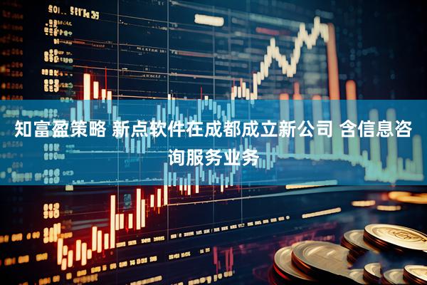 知富盈策略 新点软件在成都成立新公司 含信息咨询服务业务