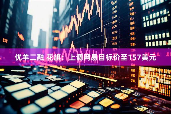 优羊二融 花旗：上调网易目标价至157美元