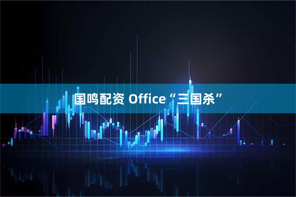 国鸣配资 Office“三国杀”