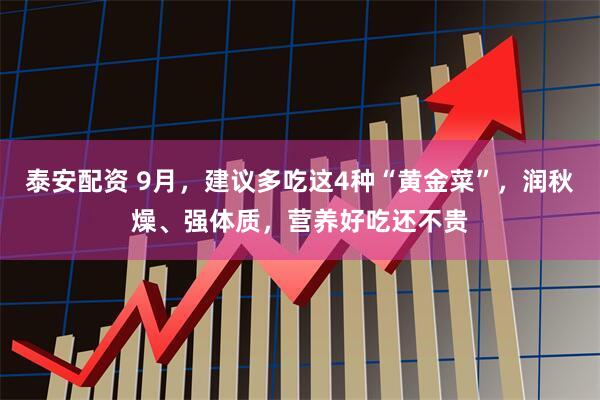 泰安配资 9月，建议多吃这4种“黄金菜”，润秋燥、强体质，营养好吃还不贵