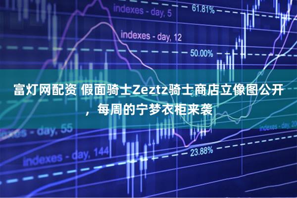 富灯网配资 假面骑士Zeztz骑士商店立像图公开，每周的宁梦衣柜来袭