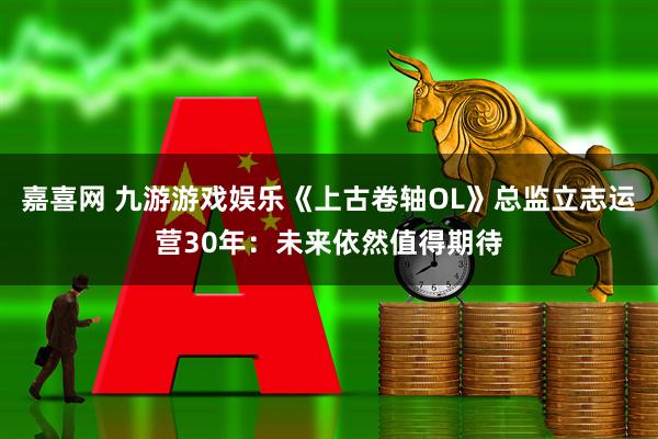 嘉喜网 九游游戏娱乐《上古卷轴OL》总监立志运营30年：未来依然值得期待