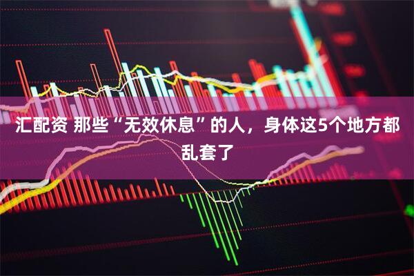 汇配资 那些“无效休息”的人，身体这5个地方都乱套了