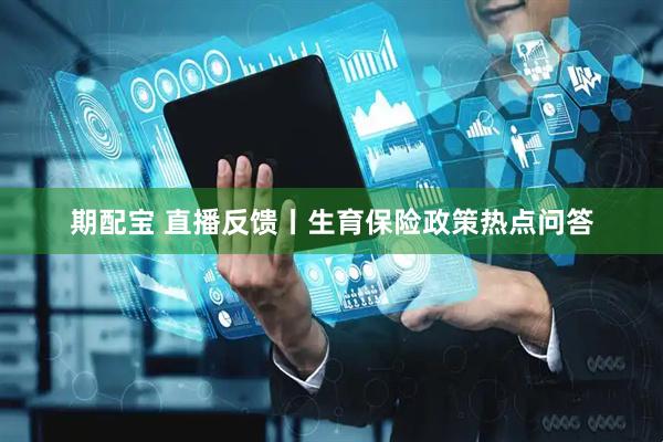 期配宝 直播反馈丨生育保险政策热点问答